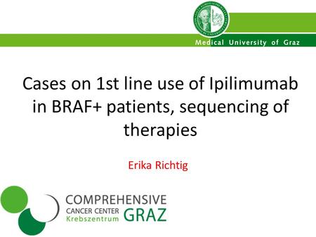 Cases on 1st line use of Ipilimumab in BRAF+ patients, sequencing of therapies Erika Richtig.