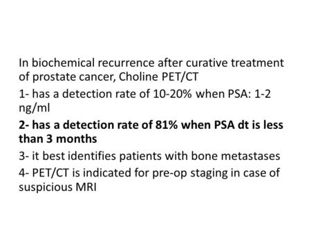 In biochemical recurrence after curative treatment of prostate cancer, Choline PET/CT 1- has a detection rate of 10-20% when PSA: 1-2 ng/ml 2- has a detection.