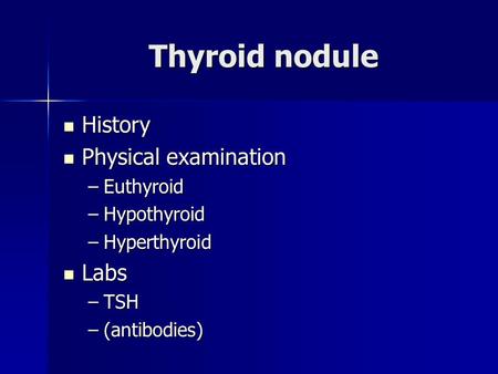 Thyroid nodule History History Physical examination Physical examination –Euthyroid –Hypothyroid –Hyperthyroid Labs Labs –TSH –(antibodies)
