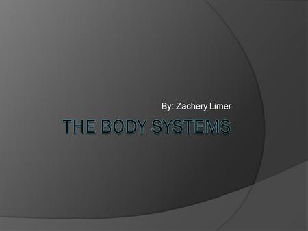 By: Zachery Limer The Body Systems.
