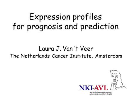 Expression profiles for prognosis and prediction Laura J. Van ‘t Veer The Netherlands Cancer Institute, Amsterdam.
