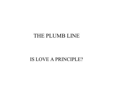 THE PLUMB LINE IS LOVE A PRINCIPLE?. LOVE IS APPARENT: UNIVERSE 1 JOHN 4:8 He that loveth not knoweth not God; for God is love. What is love? MATTHEW.