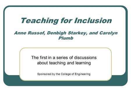 Teaching for Inclusion Anne Russof, Denbigh Starkey, and Carolyn Plumb The first in a series of discussions about teaching and learning Sponsored by the.