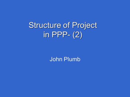 Structure of Project in PPP- (2) John Plumb. Agenda Following on from the Strategy and business case to develop the ideas Structure of PPP arrangements.