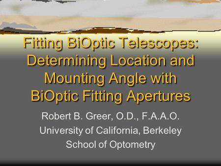 Fitting BiOptic Telescopes: Determining Location and Mounting Angle with BiOptic Fitting Apertures Robert B. Greer, O.D., F.A.A.O. University of California,