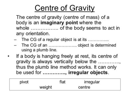 Centre of Gravity The centre of gravity (centre of mass) of a body is an imaginary point where the whole …………….. of the body seems to act in any orientation.