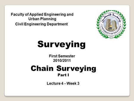 Faculty of Applied Engineering and Urban Planning Civil Engineering Department First Semester 2010/2011 Surveying Chain Surveying Part I Lecture 4 - Week.