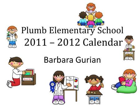 Plumb Elementary School 2011 – 2012 Calendar Barbara Gurian.