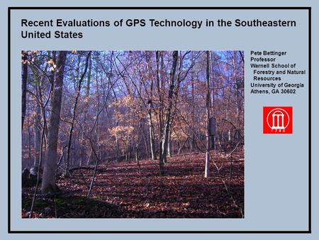Recent Evaluations of GPS Technology in the Southeastern United States Pete Bettinger Professor Warnell School of Forestry and Natural Resources University.