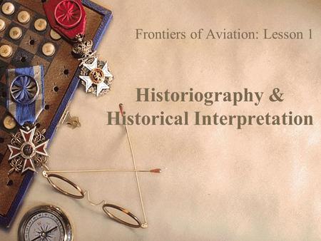 Historiography & Historical Interpretation Frontiers of Aviation: Lesson 1.