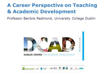 A Career Perspective on Teaching & Academic Development Professor Bairbre Redmond, University College Dublin.