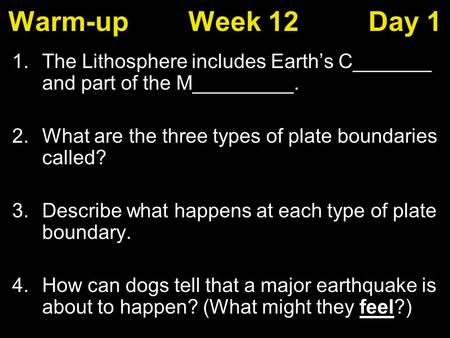 Warm-upWeek 12Day 1 1.The Lithosphere includes Earth’s C_______ and part of the M_________. 2.What are the three types of plate boundaries called? 3.Describe.