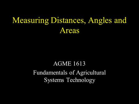 Measuring Distances, Angles and Areas AGME 1613 Fundamentals of Agricultural Systems Technology.