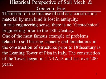 1 Historical Perspective of Soil Mech. & Geotech. Eng The record of the first use of soil as a construction material by man kind is lost in antiquity.