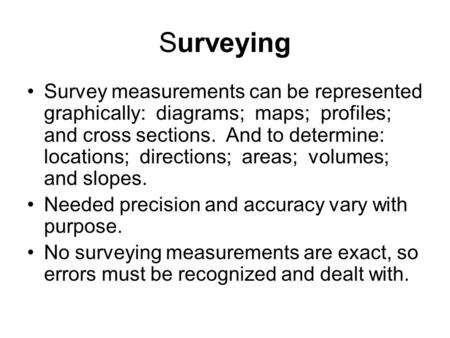 Surveying Survey measurements can be represented graphically: diagrams; maps; profiles; and cross sections. And to determine: locations; directions; areas;