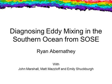 Diagnosing Eddy Mixing in the Southern Ocean from SOSE Ryan Abernathey With John Marshall, Matt Mazzloff and Emily Shuckburgh.