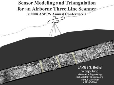 P.1 JAMES S. Bethel Wonjo Jung Geomatics Engineering School of Civil Engineering Purdue University APR-30-2008 Sensor Modeling and Triangulation for an.