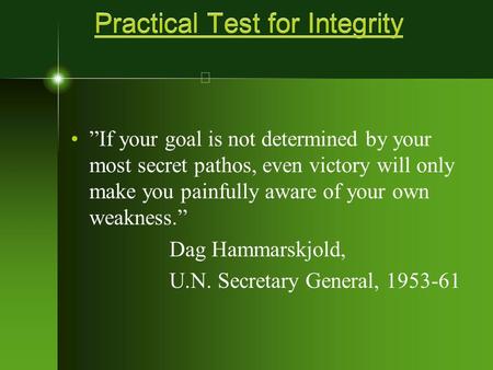 Practical Test for Integrity ”If your goal is not determined by your most secret pathos, even victory will only make you painfully aware of your own weakness.”