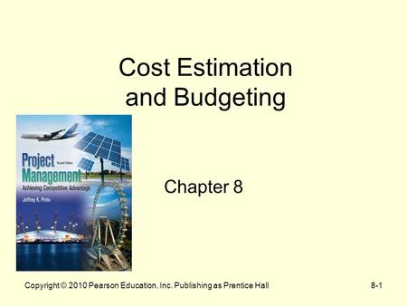 Copyright © 2010 Pearson Education, Inc. Publishing as Prentice Hall8-1 Cost Estimation and Budgeting Chapter 8.