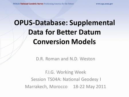 OPUS-Database: Supplemental Data for Better Datum Conversion Models D.R. Roman and N.D. Weston F.I.G. Working Week Session TS04A: National Geodesy I Marrakech,