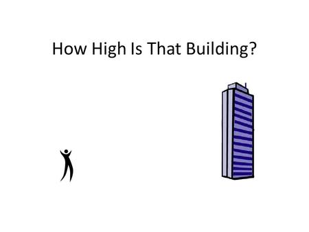 How High Is That Building?. Can anyone think of an object on the school campus that we could not use a tape measure to directly measure?