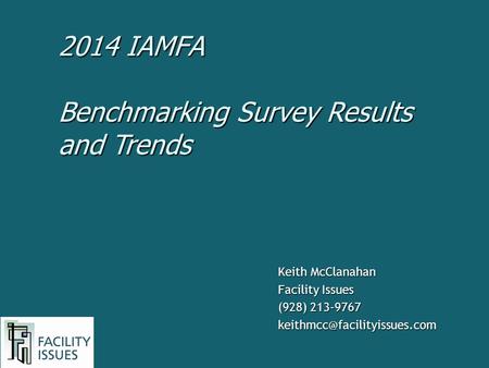 Keith McClanahan Facility Issues (928) 213-9767 Benchmarking Survey Results and Trends 2014 IAMFA.