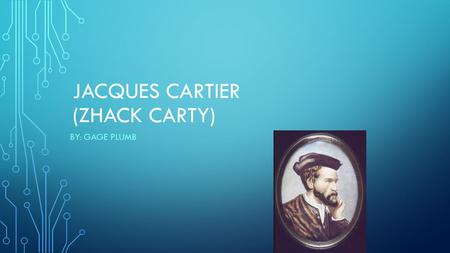 JACQUES CARTIER (ZHACK CARTY) BY: GAGE PLUMB. JACQUES CARTIER WAS HIRED BY THE FRENCH KING IN 1534 TO FIND THE NORTHWEST PASSAGE.