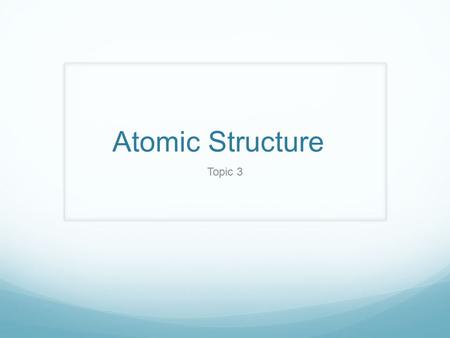 Atomic Structure Topic 3.