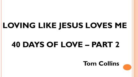 LOVING LIKE JESUS LOVES ME 40 DAYS OF LOVE – PART 2 Tom Collins.