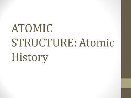 ATOMIC STRUCTURE: Atomic History. What is an Atom Smallest part of matter that exists Retains the properties of the element that it is a part of Cannot.