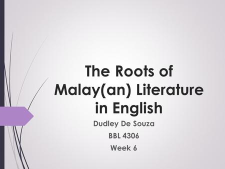 The Roots of Malay(an) Literature in English Dudley De Souza BBL 4306 Week 6.
