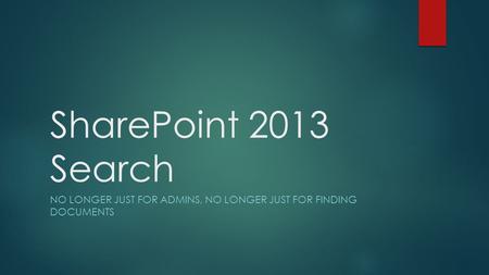 SharePoint 2013 Search NO LONGER JUST FOR ADMINS, NO LONGER JUST FOR FINDING DOCUMENTS.
