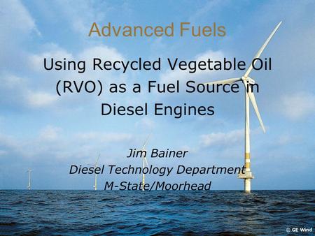 Advanced Fuels Using Recycled Vegetable Oil (RVO) as a Fuel Source in Diesel Engines Jim Bainer Diesel Technology Department M-State/Moorhead.