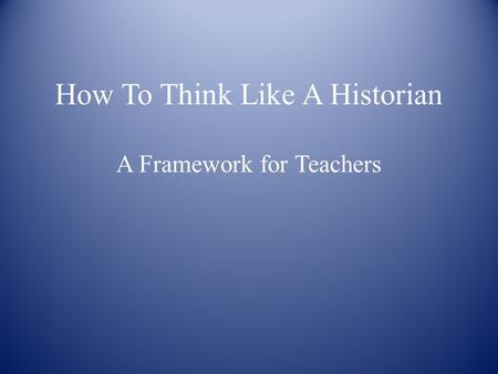 How To Think Like A Historian A Framework for Teachers.