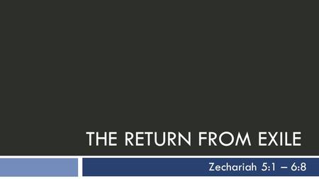 THE RETURN FROM EXILE Zechariah 5:1 – 6:8. Outline of Zechariah 1  Part I (chs. 1-8)  Introduction (1:1-6)  A Series of Eight Visions in One Night.