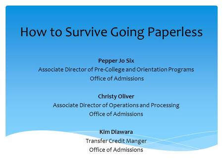 How to Survive Going Paperless Pepper Jo Six Associate Director of Pre-College and Orientation Programs Office of Admissions Christy Oliver Associate Director.