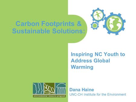 Carbon Footprints & Sustainable Solutions: Inspiring NC Youth to Address Global Warming Dana Haine UNC-CH Institute for the Environment.