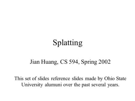 Splatting Jian Huang, CS 594, Spring 2002 This set of slides reference slides made by Ohio State University alumuni over the past several years.