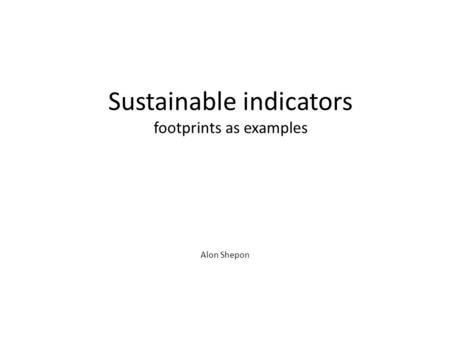 Sustainable indicators footprints as examples Alon Shepon.