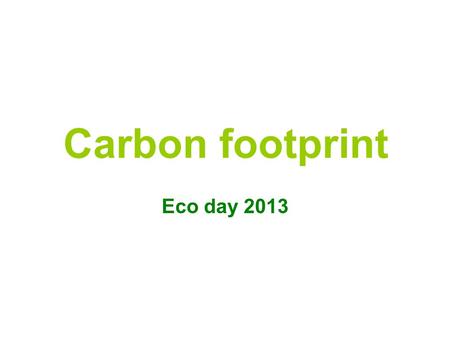 Carbon footprint Eco day 2013. What is a carbon footprint? The term “carbon footprint” refers to the amount of carbon (C02) we emit individually in a.