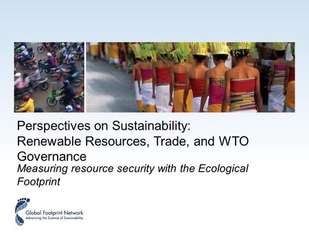 Perspectives on Sustainability: Renewable Resources, Trade, and WTO Governance Measuring resource security with the Ecological Footprint.