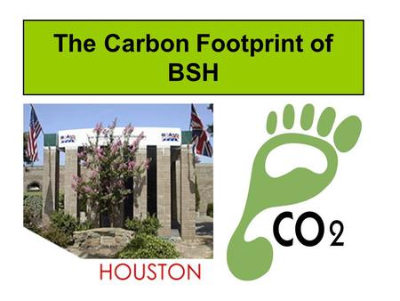The Carbon Footprint of BSH. Learning Objectives Explain what is a carbon footprint Identify the reasons why the school might have a large carbon footprint.