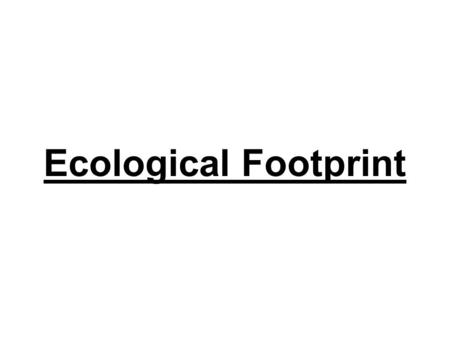 Ecological Footprint. What is an Ecological Footprint? Why learn about Ecological Footprints? It helps us know which activity causes the most, or least.