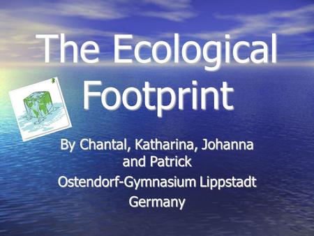 The Ecological Footprint By Chantal, Katharina, Johanna and Patrick Ostendorf-Gymnasium Lippstadt Germany.