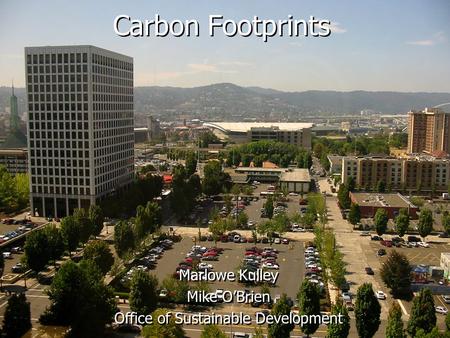 Carbon Footprints Marlowe Kulley Mike O’Brien Office of Sustainable Development Marlowe Kulley Mike O’Brien Office of Sustainable Development.