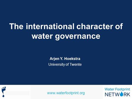 Www.waterfootprint.org The international character of water governance Arjen Y. Hoekstra University of Twente.