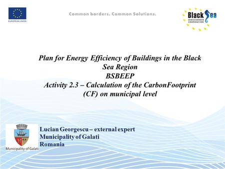 Plan for Energy Efficiency of Buildings in the Black Sea Region BSBEEP Activity 2.3 – Calculation of the CarbonFootprint (CF) on municipal level Lucian.