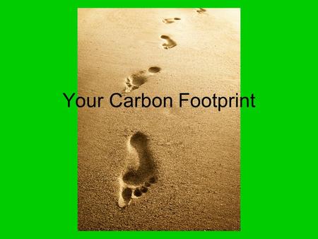 Your Carbon Footprint. Over an average life time each American will….......... Use 1.8 million gallons of water.
