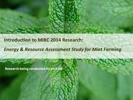 Introduction to MIRC 2014 Research: Energy & Resource Assessment Study for Mint Farming Research being conducted by etc3 Ltd.