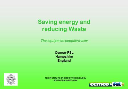 Saving energy and reducing Waste The equipment suppliers view Cemco-FSL Hampshire England THE INSTITUTE OF CIRCUIT TECHNOLOGY SOUTHERN SYMPOSIUM.
